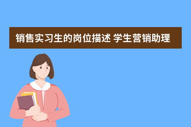 销售实习生的岗位描述 学生营销助理个人实训报告总结